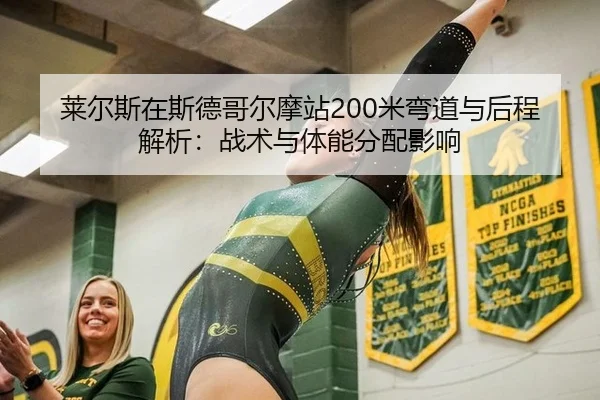 莱尔斯在斯德哥尔摩站200米弯道与后程解析：战术与体能分配影响
